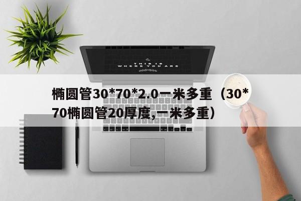 椭圆管30*70*2.0一米多重（30*70椭圆管20厚度,一米多重）