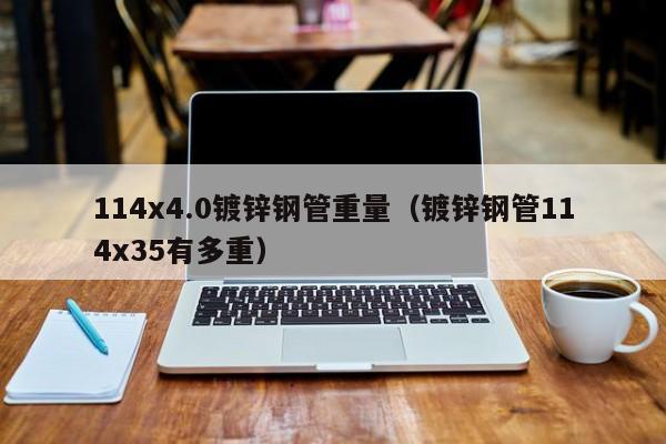 114x4.0镀锌钢管重量（镀锌钢管114x35有多重）