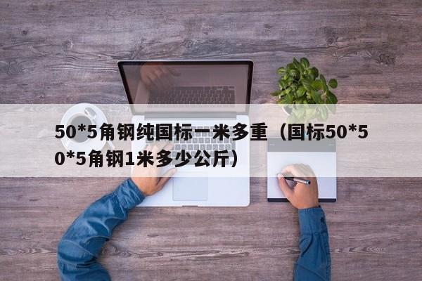 50*5角钢纯国标一米多重（国标50*50*5角钢1米多少公斤）