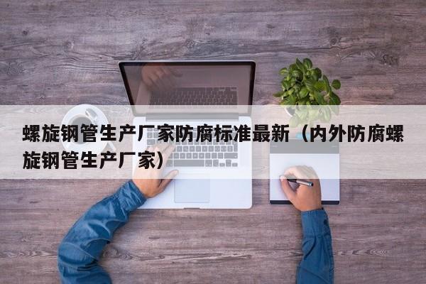 螺旋钢管生产厂家防腐标准最新（内外防腐螺旋钢管生产厂家）