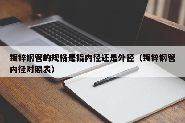 镀锌钢管的规格是指内径还是外径（镀锌钢管内径对照表）