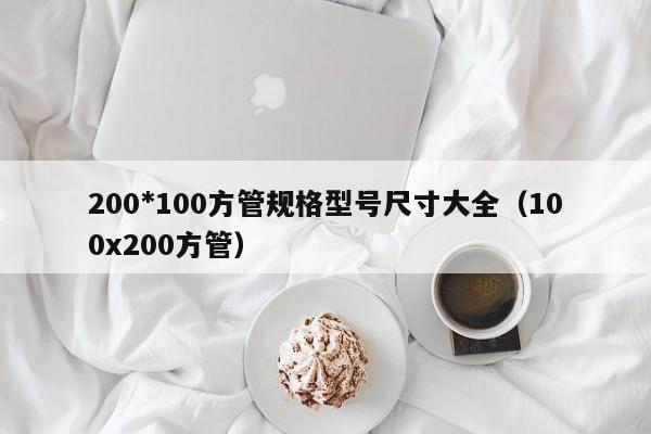 200*100方管规格型号尺寸大全（100x200方管）