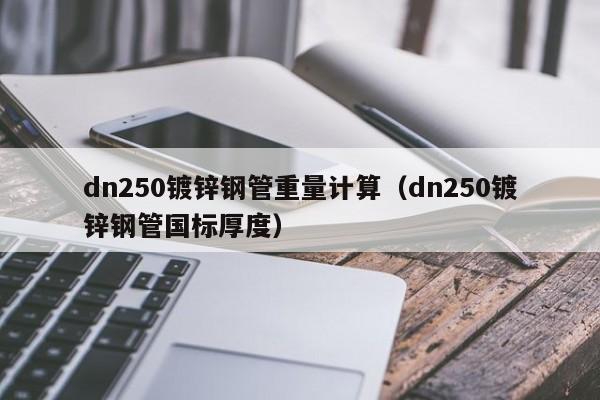 dn250镀锌钢管重量计算（dn250镀锌钢管国标厚度）